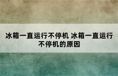 冰箱一直运行不停机 冰箱一直运行不停机的原因